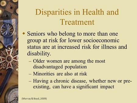 Disparities in Health and Treatment  Seniors who belong to more than one group at risk for lower socioeconomic status are at increased risk for illness.
