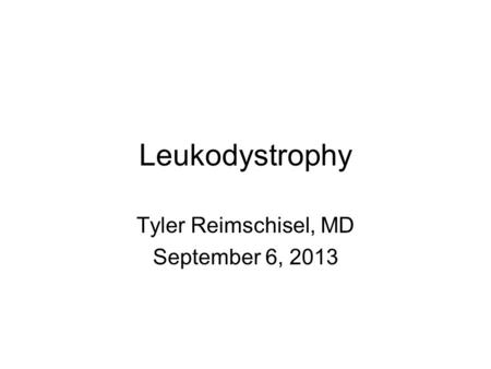 Leukodystrophy Tyler Reimschisel, MD September 6, 2013.