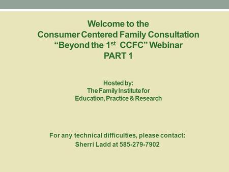 Welcome to the Consumer Centered Family Consultation “Beyond the 1 st CCFC” Webinar PART 1 Hosted by: The Family Institute for Education, Practice & Research.