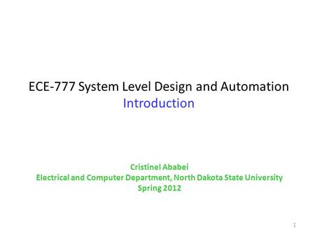 ECE-777 System Level Design and Automation Introduction 1 Cristinel Ababei Electrical and Computer Department, North Dakota State University Spring 2012.