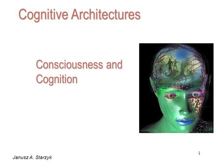 1 Consciousness and Cognition Janusz A. Starzyk Cognitive Architectures.