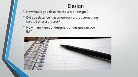 Design How would you describe the word “design”? Did you describe it as a noun or verb; as something created or as a process? How many types of designers.