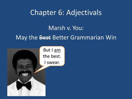 Chapter 6: Adjectivals Marsh v. You: May the Best Better Grammarian Win But I am the best. I swear.