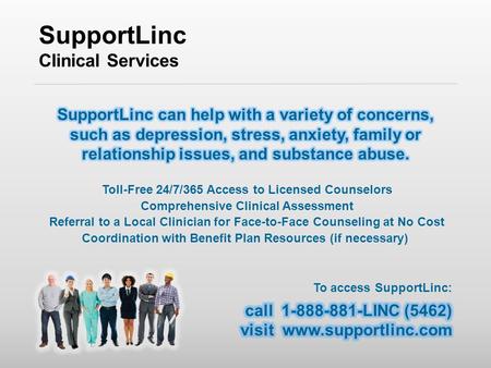 SupportLinc Clinical Services Toll-Free 24/7/365 Access to Licensed Counselors Comprehensive Clinical Assessment Referral to a Local Clinician for Face-to-Face.