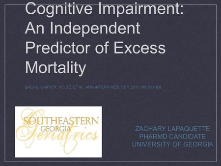 Cognitive Impairment: An Independent Predictor of Excess Mortality SACHS, CARTER, HOLTZ, ET AL. ANN INTERN MED, SEP, 2011;155:300-308 ZACHARY LAPAQUETTE.