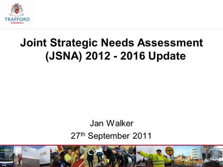 Joint Strategic Needs Assessment (JSNA) 2012 - 2016 Update Jan Walker 27 th September 2011.