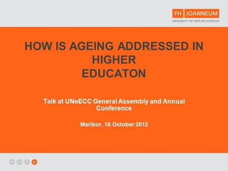 HOW IS AGEING ADDRESSED IN HIGHER EDUCATON Talk at UNeECC General Assembly and Annual Conference Maribor, 18 October 2012.