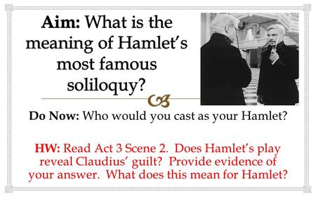 Do Now: Who would you cast as your Hamlet? HW: Read Act 3 Scene 2. Does Hamlet’s play reveal Claudius’ guilt? Provide evidence of your answer. What does.