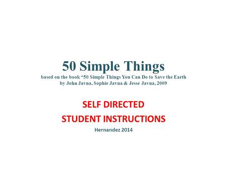 50 Simple Things based on the book “50 Simple Things You Can Do to Save the Earth by John Javna, Sophie Javna & Jesse Javna, 2009 SELF DIRECTED STUDENT.