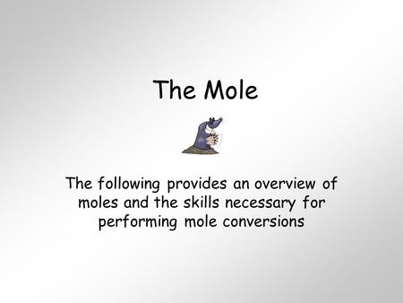 The Mole The following provides an overview of moles and the skills necessary for performing mole conversions.