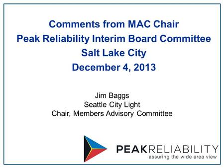 Jim Baggs Seattle City Light Chair, Members Advisory Committee Comments from MAC Chair Peak Reliability Interim Board Committee Salt Lake City December.