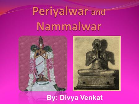 By: Divya Venkat. 1. Periyalwar (Vishnu Chitta) Born in Sri Villiputtur in Avani month, Swathi Nakshathram, Krothana year, Ekadasi thithi on a Sunday.