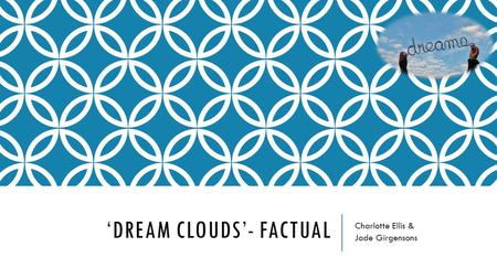 ‘DREAM CLOUDS’- FACTUAL Charlotte Ellis & Jade Girgensons.