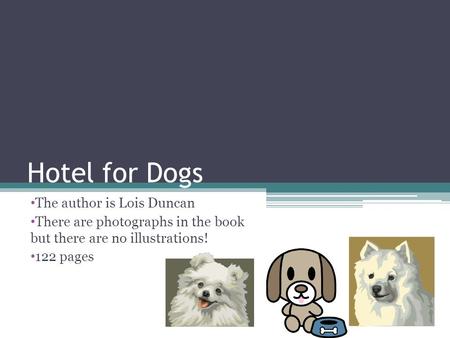 Hotel for Dogs The author is Lois Duncan There are photographs in the book but there are no illustrations! 122 pages.