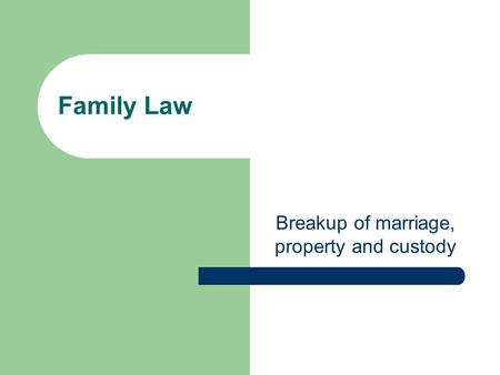Family Law Breakup of marriage, property and custody.