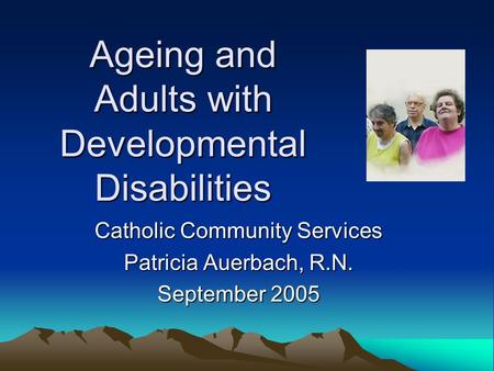 Ageing and Adults with Developmental Disabilities Catholic Community Services Patricia Auerbach, R.N. September 2005.