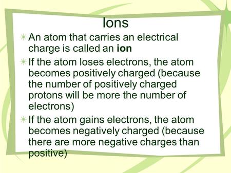 Ions An atom that carries an electrical charge is called an ion If the atom loses electrons, the atom becomes positively charged (because the number of.
