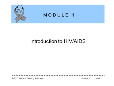 PMTCT Generic Training PackageModule 1Slide 1 Introduction to HIV/AIDS M O D U L E 1.