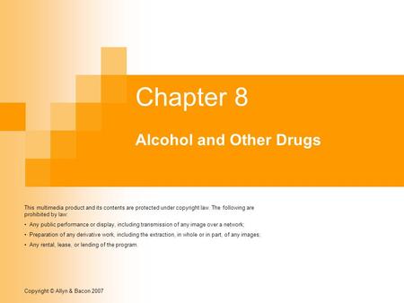 Copyright © Allyn & Bacon 2007 Chapter 8 Alcohol and Other Drugs This multimedia product and its contents are protected under copyright law. The following.