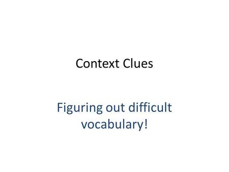 Context Clues Figuring out difficult vocabulary!.