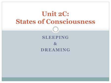 SLEEPING & DREAMING Unit 2C: States of Consciousness.
