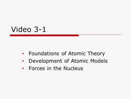 Video 3-1 Foundations of Atomic Theory Development of Atomic Models Forces in the Nucleus.