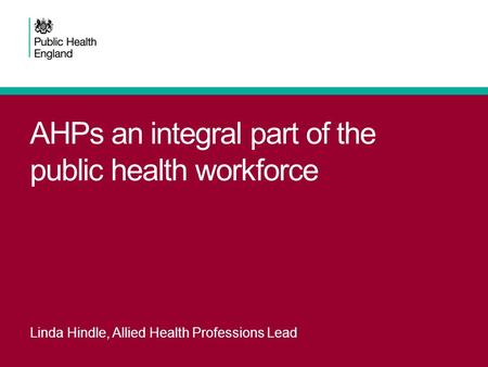 AHPs an integral part of the public health workforce Linda Hindle, Allied Health Professions Lead.