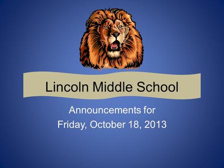 Lincoln Middle School Announcements for Friday, October 18, 2013.