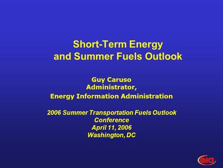 Short-Term Energy and Summer Fuels Outlook Guy Caruso Administrator, Energy Information Administration 2006 Summer Transportation Fuels Outlook Conference.