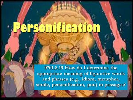 Personification 0701.8.19 How do I determine the appropriate meaning of figurative words and phrases (e.g., idiom, metaphor, simile, personification, pun)