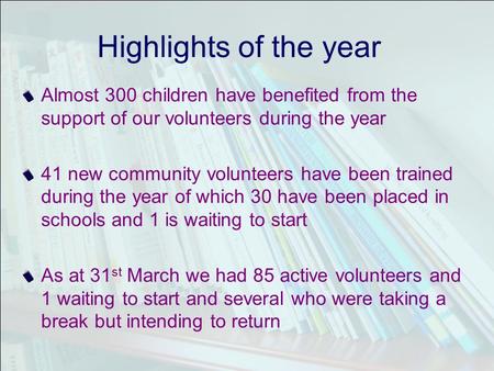 Highlights of the year Almost 300 children have benefited from the support of our volunteers during the year 41 new community volunteers have been trained.