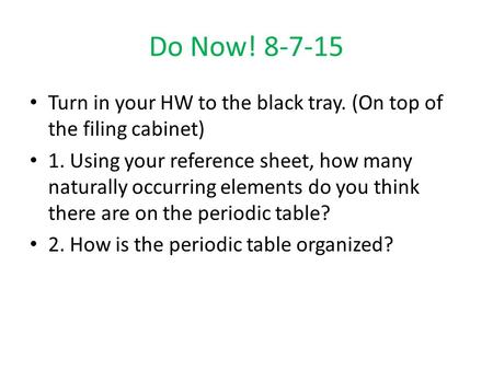 Do Now! 8-7-15 Turn in your HW to the black tray. (On top of the filing cabinet) 1. Using your reference sheet, how many naturally occurring elements do.