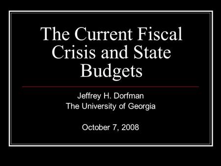 The Current Fiscal Crisis and State Budgets Jeffrey H. Dorfman The University of Georgia October 7, 2008.