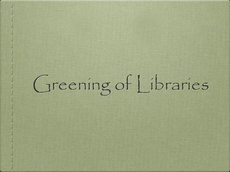 Greening of Libraries. 39% of all energy use 12% of the total water consumption 68% of total energy consumption 38% of the carbon dioxide emissions Building.