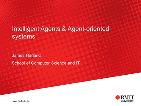 Intelligent Agents & Agent-oriented systems James Harland School of Computer Science and IT Intelligent Agents & Agent-oriented systems.