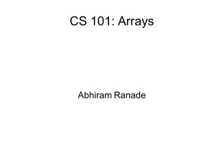 CS 101: Arrays Abhiram Ranade. Computers manipulate many objects Given the position, masses, and velocities of all stars, where will they be after the.