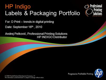HP Indigo Labels & Packaging Portfolio For: D Print – trends in digital printing Date: September 16 th, 2010 Andrej Petković, Professional Printing Solutions.