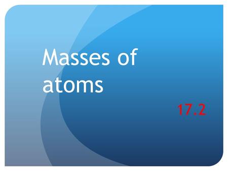 Masses of atoms 17.2. Warm up Label the different parts of an atom. Complete the table with the appropriate term or number. ParticleProtonNeutronElectron.