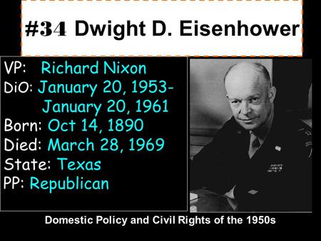 Domestic Policy and Civil Rights of the 1950s #34 #34 Dwight D. Eisenhower VP: Richard Nixon DiO: January 20, 1953- January 20, 1961 Born: Oct 14, 1890.