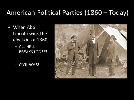 American Political Parties (1860 – Today) When Abe Lincoln wins the election of 1860 – ALL HELL BREAKS LOOSE! – CIVIL WAR!