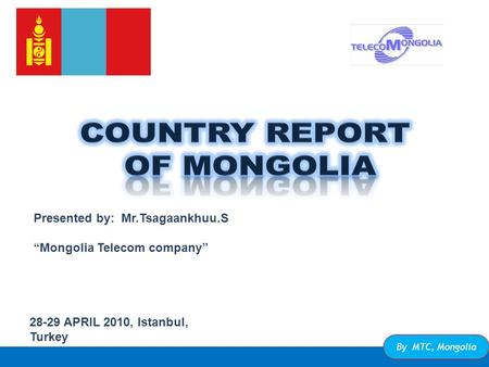 28-29 APRIL 2010, Istanbul, Turkey By MTC, Mongolia Presented by: Mr.Tsagaankhuu.S “Mongolia Telecom company”