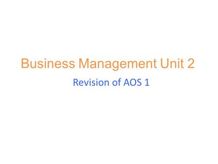 Business Management Unit 2 Revision of AOS 1. Learning Intentions: 1.Students will revise and apply AOS 1 content knowledge. 2.Students will be able to.