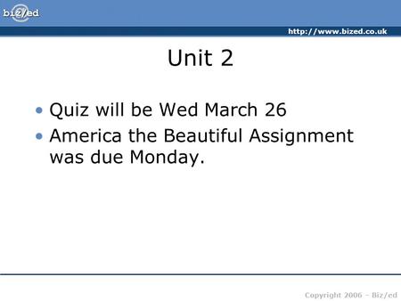 Copyright 2006 – Biz/ed Unit 2 Quiz will be Wed March 26 America the Beautiful Assignment was due Monday.