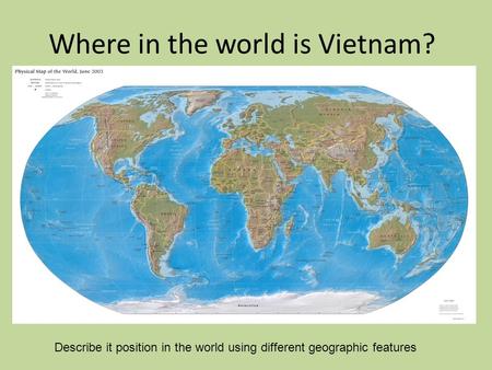 Where in the world is Vietnam? Describe it position in the world using different geographic features.
