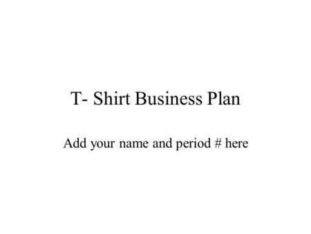 T- Shirt Business Plan Add your name and period # here.