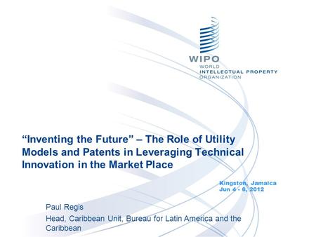 “Inventing the Future” – The Role of Utility Models and Patents in Leveraging Technical Innovation in the Market Place Kingston, Jamaica Jun 4 - 6, 2012.