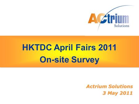 HKTDC April Fairs 2011 On-site Survey HKTDC April Fairs 2011 On-site Survey Actrium Solutions 3 May 2011.