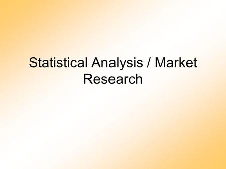 Statistical Analysis / Market Research. Purpose To understand the market and determine relationships that may exist in order to produce a product or to.