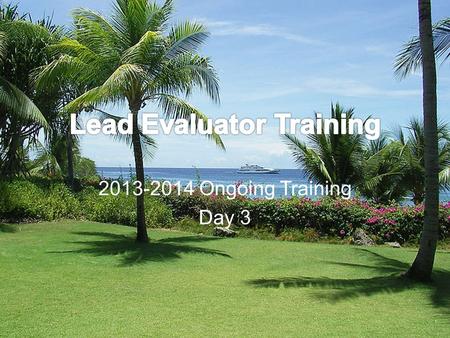 2013-2014 Ongoing Training Day 3. Welcome Back! [re]Orientation Lead Evaluator Training Background Agenda Review.