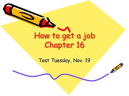 How to get a job Chapter 16 Test Tuesday, Nov. 19.